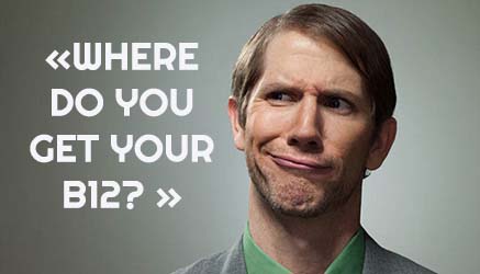 «WHERE DO YOU GET YOUR B12? »